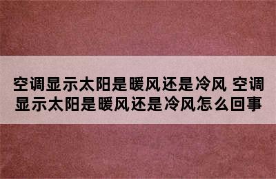 空调显示太阳是暖风还是冷风 空调显示太阳是暖风还是冷风怎么回事